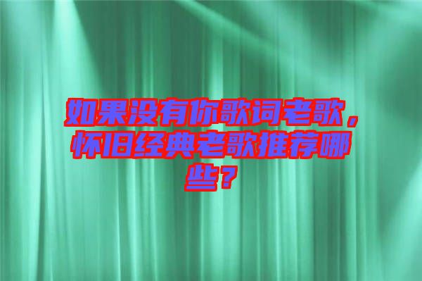 如果沒有你歌詞老歌，懷舊經(jīng)典老歌推薦哪些？