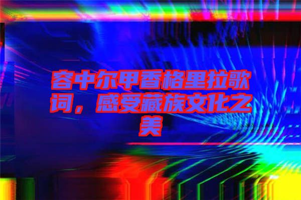 容中爾甲香格里拉歌詞，感受藏族文化之美
