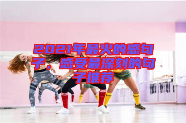 2021年最火的感句子，感受最深刻的句子推薦