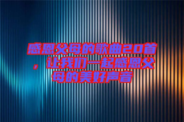 感恩父母的歌曲20首，讓我們一起感恩父母的美好聲音