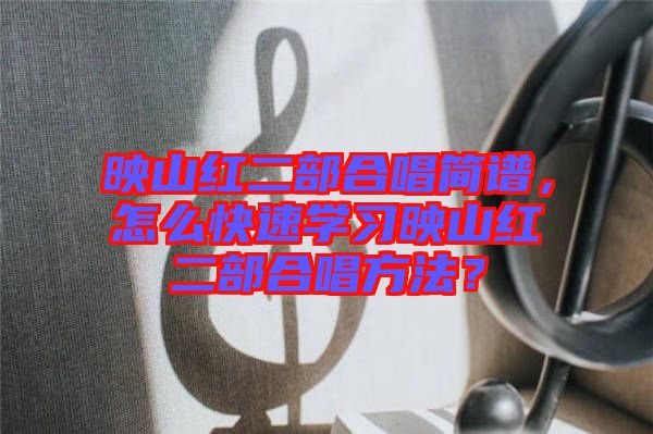 映山紅二部合唱簡譜，怎么快速學習映山紅二部合唱方法？