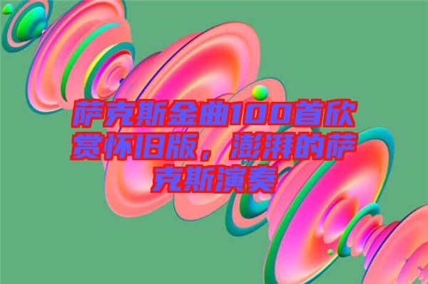 薩克斯金曲100首欣賞懷舊版，澎湃的薩克斯演奏