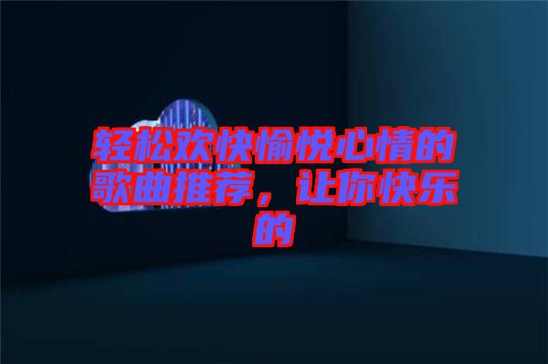 輕松歡快愉悅心情的歌曲推薦，讓你快樂的