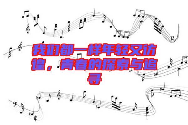 我們都一樣年輕又彷徨，青春的探索與追尋
