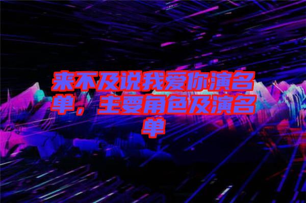 來不及說我愛你演名單，主要角色及演名單