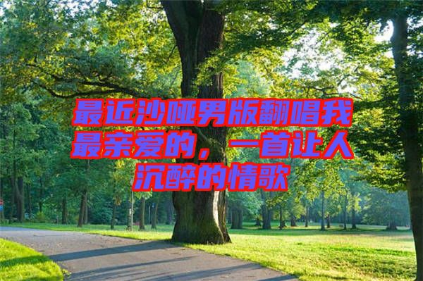 最近沙啞男版翻唱我最親愛的，一首讓人沉醉的情歌