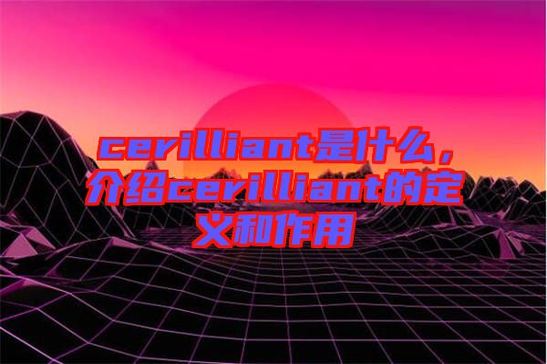 cerilliant是什么，介紹cerilliant的定義和作用