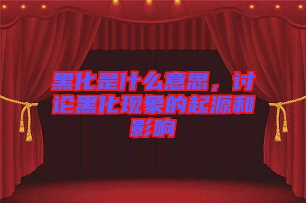 黑化是什么意思，討論黑化現(xiàn)象的起源和影響