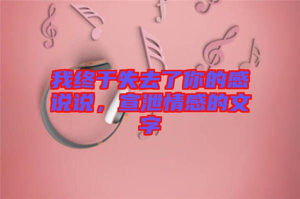 我終于失去了你的感說說，宣泄情感的文字