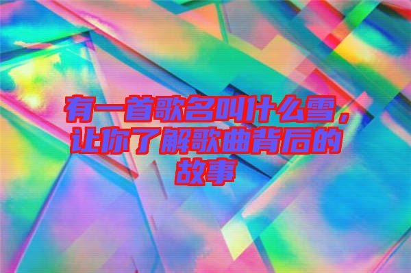 有一首歌名叫什么雪，讓你了解歌曲背后的故事
