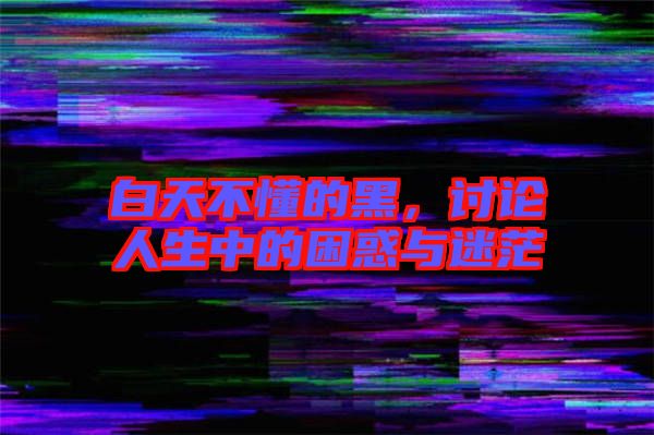 白天不懂的黑，討論人生中的困惑與迷茫