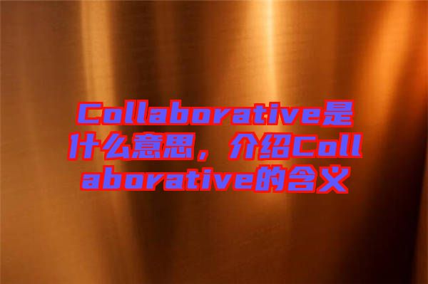 Collaborative是什么意思，介紹Collaborative的含義