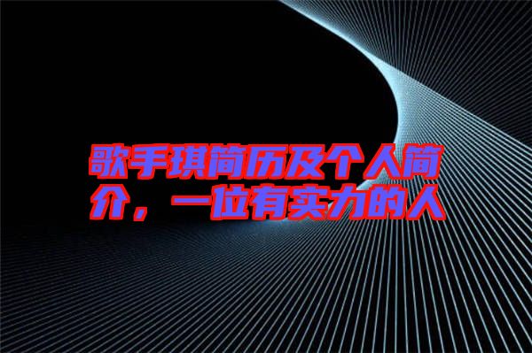 歌手琪簡歷及個人簡介，一位有實力的人