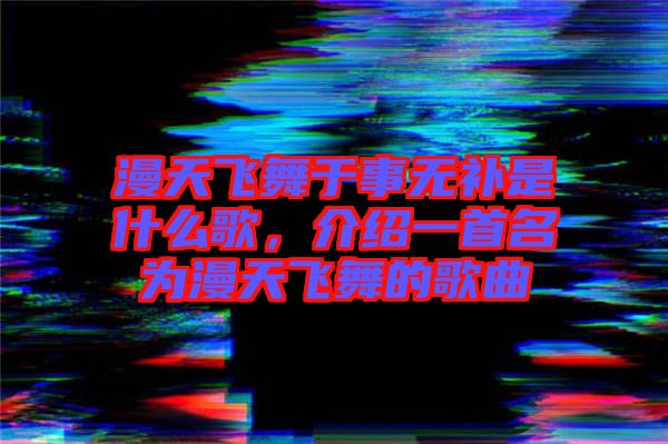 漫天飛舞于事無補(bǔ)是什么歌，介紹一首名為漫天飛舞的歌曲