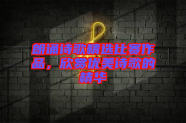 朗誦詩歌精選比賽作品，欣賞優(yōu)美詩歌的精華
