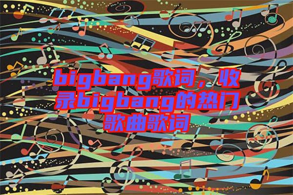 bigbang歌詞，收錄bigbang的熱門歌曲歌詞