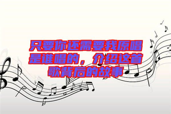 只要你還需要我原唱是誰唱的，介紹這首歌背后的故事