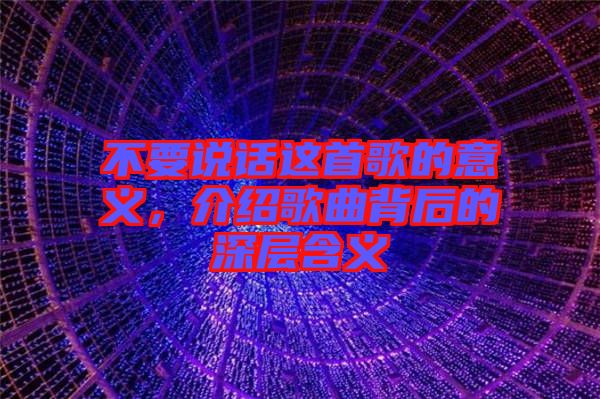 不要說話這首歌的意義，介紹歌曲背后的深層含義