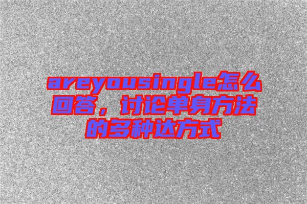 areyousingle怎么回答，討論單身方法的多種達(dá)方式