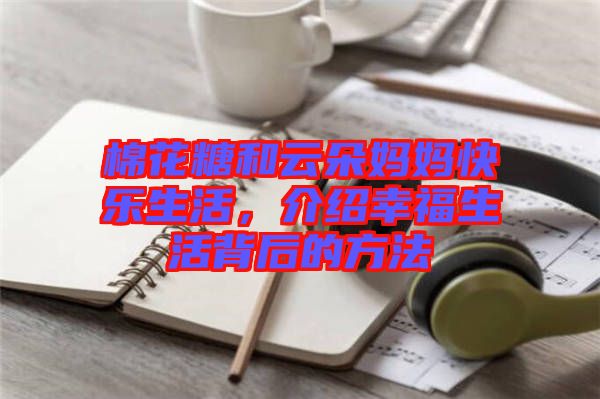 棉花糖和云朵媽媽快樂生活，介紹幸福生活背后的方法