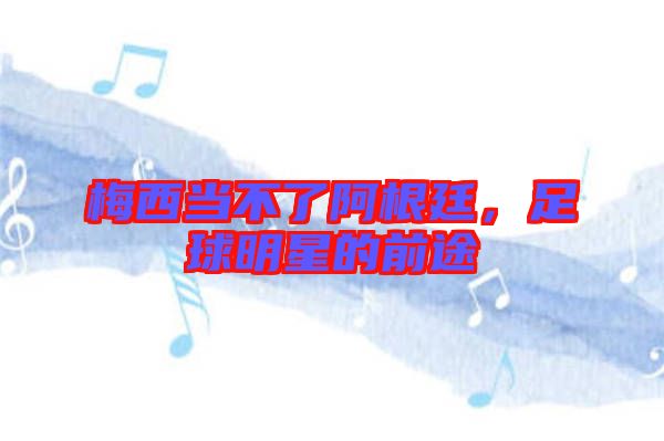 梅西當(dāng)不了阿根廷，足球明星的前途