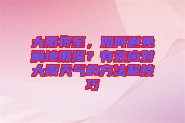 大雨將至，如何避免滿地潮濕？有效應(yīng)對(duì)大雨天氣的方法和技巧