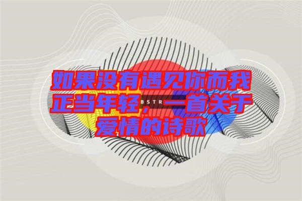 如果沒(méi)有遇見(jiàn)你而我正當(dāng)年輕，一首關(guān)于愛(ài)情的詩(shī)歌