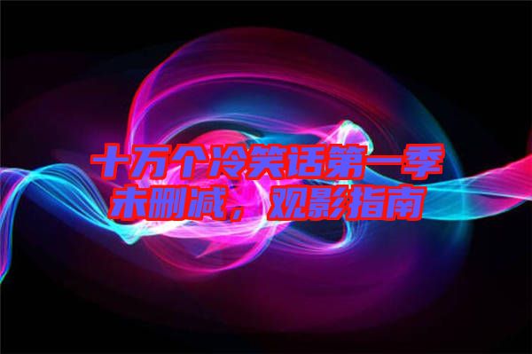 十萬個(gè)冷笑話第一季未刪減，觀影指南