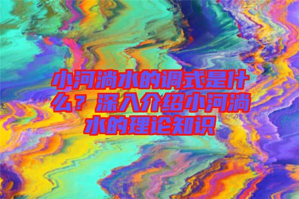 小河淌水的調式是什么？深入介紹小河淌水的理論知識