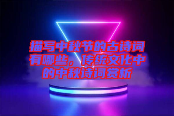 描寫中秋節(jié)的古詩(shī)詞有哪些，傳統(tǒng)文化中的中秋詩(shī)詞賞析