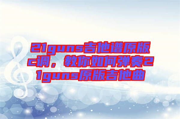 21guns吉他譜原版c調(diào)，教你如何彈奏21guns原版吉他曲