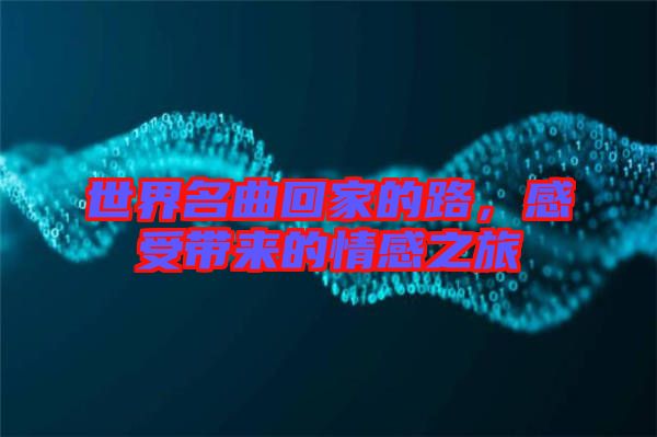 世界名曲回家的路，感受帶來(lái)的情感之旅