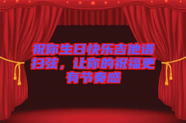 祝你生日快樂吉他譜掃弦，讓你的祝福更有節(jié)奏感