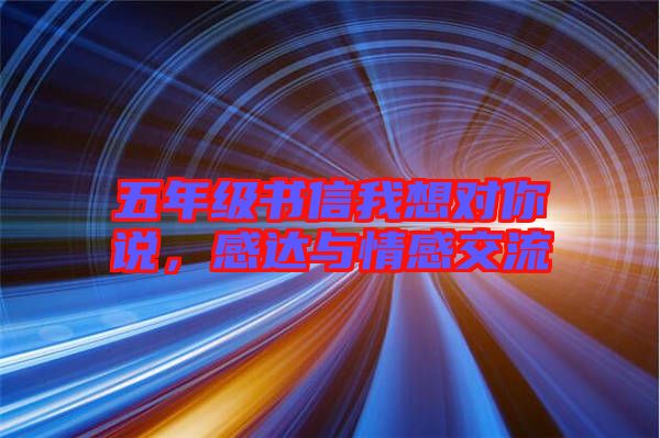 五年級(jí)書(shū)信我想對(duì)你說(shuō)，感達(dá)與情感交流