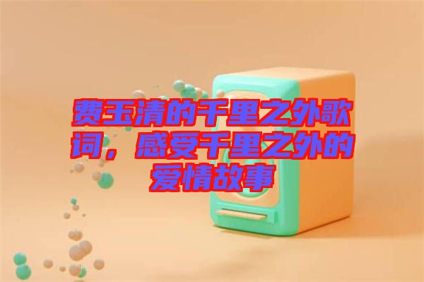 費玉清的千里之外歌詞，感受千里之外的愛情故事