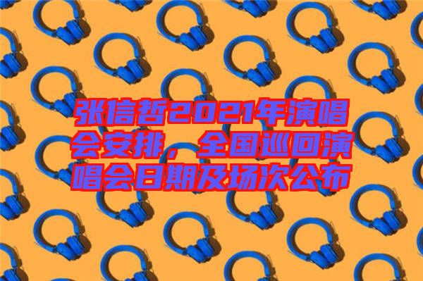 張信哲2021年演唱會(huì)安排，全國巡回演唱會(huì)日期及場(chǎng)次公布