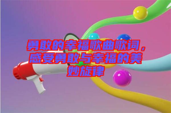 勇敢的幸福歌曲歌詞，感受勇敢與幸福的美妙旋律