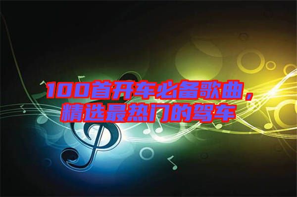 100首開車必備歌曲，精選最熱門的駕車