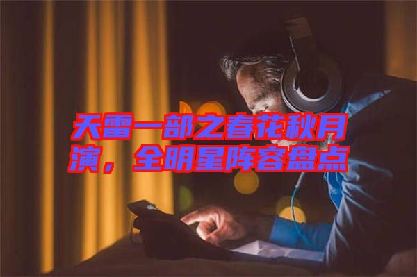 天雷一部之春花秋月演，全明星陣容盤點