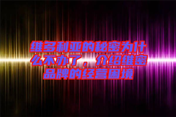 維多利亞的秘密為什么不辦了，介紹維密品牌的經(jīng)營(yíng)困境