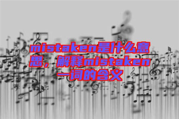 mistaken是什么意思，解釋mistaken一詞的含義