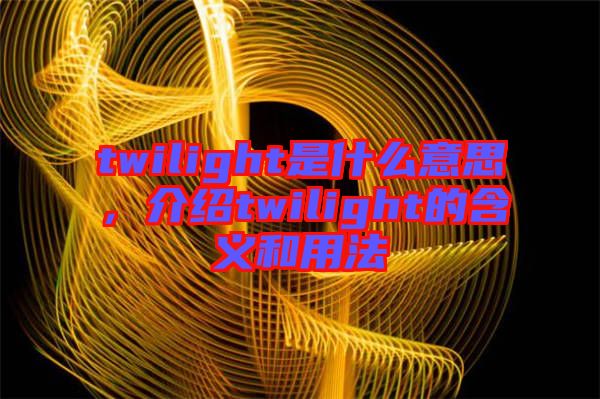 twilight是什么意思，介紹twilight的含義和用法