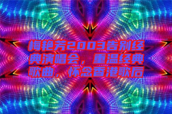 梅艷芳2003告別經(jīng)典演唱會(huì)，重溫經(jīng)典歌曲，懷念香港歌后