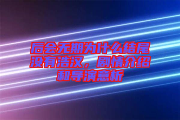 后會無期為什么結(jié)尾沒有浩漢，劇情介紹和導演意析