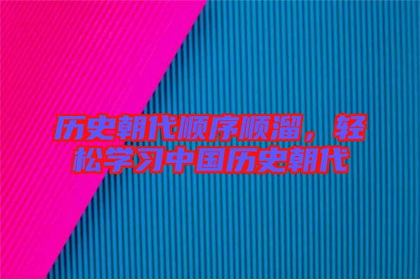 歷史朝代順序順溜，輕松學(xué)習(xí)中國(guó)歷史朝代