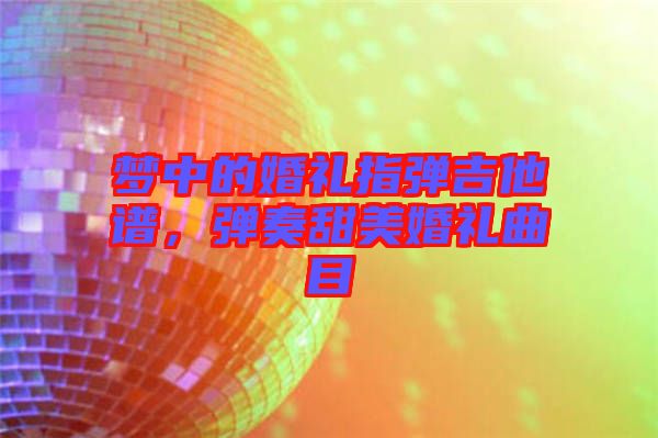 夢中的婚禮指彈吉他譜，彈奏甜美婚禮曲目