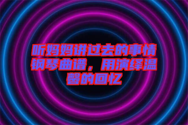 聽媽媽講過去的事情鋼琴曲譜，用演繹溫馨的回憶