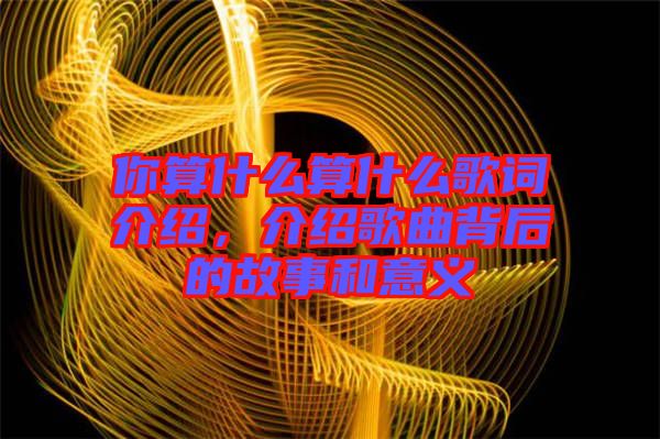 你算什么算什么歌詞介紹，介紹歌曲背后的故事和意義