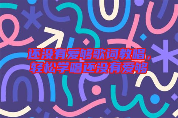 還沒有愛夠歌詞教唱，輕松學(xué)唱還沒有愛夠