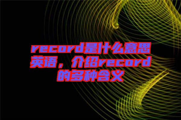 record是什么意思英語，介紹record的多種含義